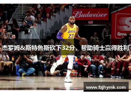 杰罗姆&斯特鲁斯砍下32分，帮助骑士赢得胜利